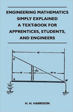 Engineering Mathematics Simply Explained - A Text-Book For Apprentices, Students, And Engineers