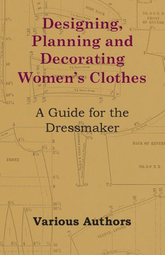 Designing, Planning and Decorating Women's Clothes - A Guide for the Dressmaker