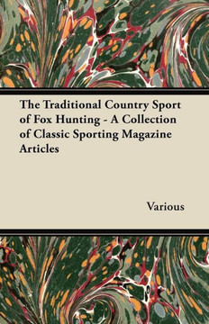 The Traditional Country Sport of Fox Hunting - A Collection of Classic Sporting Magazine Articles The Traditional Country Sport of Fox Hunting - A Collection of Classic Sporting Magazine Articles