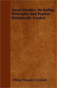 Naval Warfare, Its Ruling Principles And Pratice Historically Treated