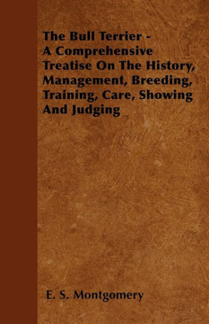 The Bull Terrier - A Comprehensive Treatise On The History, Management, Breeding, Training, Care, Showing And Judging - 9781446502020 The Bull Terrier - A Comprehensive Treatise On The History, Management, Breeding, Training, Care, Showing And Judging - 9781446502020