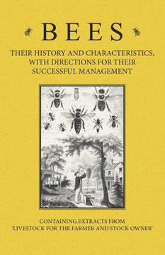 Bees - Their History and Characteristics, With Directions for Their Successful Management - Containing Extracts from Livestock for the Farmer and Stoc