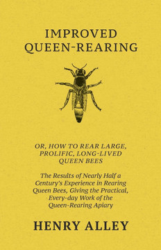Improved Queen-Rearing, Or, How To Rear Large, Prolific, Long-Lived Queen Bees - The Results Of Nearly Half A Century's Experience In Rearing Queen Be