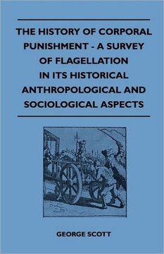 The History of Corporal Punishment - A Survey of Flagellation in Its Historical Anthropological and Sociological Aspects - 9781445525273