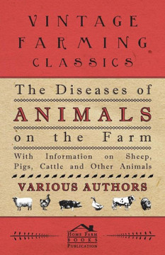 The Diseases of Animals on the Farm - With Information on Sheep, Pigs, Cattle and Other Animals