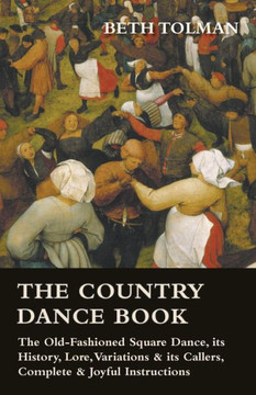 The Country Dance Book - The Old-Fashioned Square Dance, its History, Lore, Variations & its Callers, Complete & Joyful Instructions