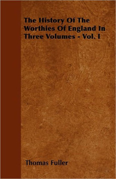 The History Of The Worthies Of England In Three Volumes - Vol. I
