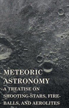 Meteoric Astronomy - A Treatise on Shooting-Stars, Fire-Balls, and Aerolites
