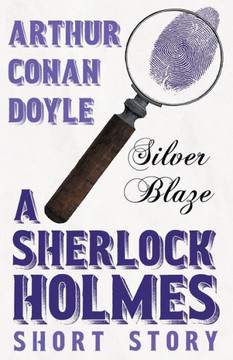Silver Blaze - A Sherlock Holmes Short Story;With Original Illustrations by Sidney Paget Silver Blaze - A Sherlock Holmes Short Story;With Original Illustrations by Sidney Paget
