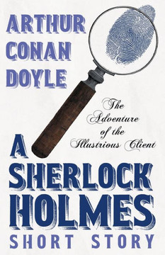 The Adventure of the Illustrious Client - A Sherlock Holmes Short Story
