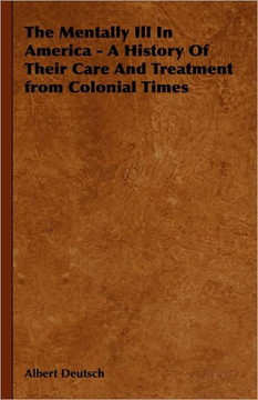 The Mentally Ill in America - A History of Their Care and Treatment from Colonial Times