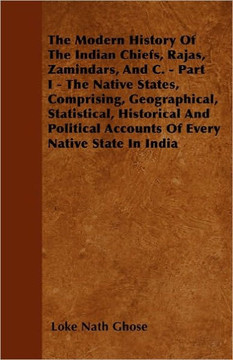 The Modern History Of The Indian Chiefs, Rajas, Zamindars, And C. - Part I - The Native States, Comprising, Geographical, Statistical, Historical And The Modern History Of The Indian Chiefs, Rajas, Zamindars, And C. - Part I - The Native States, Comprising, Geographical, Statistical, Historical And