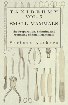 Taxidermy Vol. 5 Small Mammals - The Preparation, Skinning and Mounting of Small Mammals