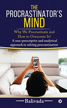 The ProcrastinatorÆs Mind: Why We Procrastinate and How to Overcome It?