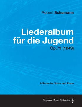 Liederalbum Fur Die Jugend - A Score for Voice and Piano Op.79 (1849) Liederalbum Fur Die Jugend - A Score for Voice and Piano Op.79 (1849)