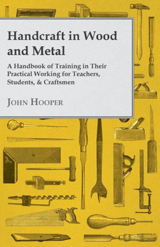 Handcraft in Wood and Metal - A Handbook of Training in Their Practical Working for Teachers, Students, & Craftsmen
