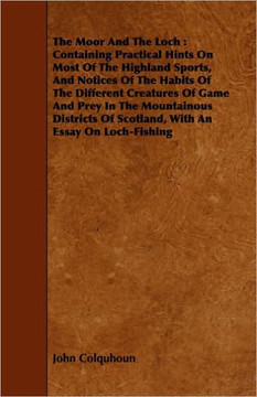 The Moor And The Loch: Containing Practical Hints On Most Of The Highland Sports, And Notices Of The Habits Of The Different Creatures Of Gam