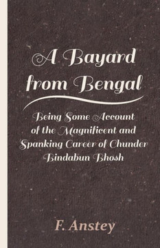 A Bayard from Bengal - Being Some Account of the Magnificent and Spanking Career of Chunder Bindabun Bhosh