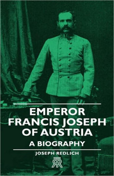 Emperor Francis Joseph of Austria - A Biography