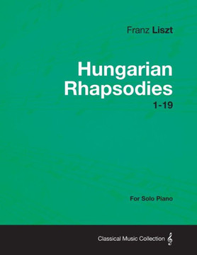 Hungarian Rhapsodies 1-19 - For Solo Piano Hungarian Rhapsodies 1-19 - For Solo Piano