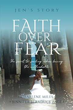 Faith Over Fear : The Secret to Smiling When Facing the Unthinkable Faith Over Fear : The Secret to Smiling When Facing the Unthinkable