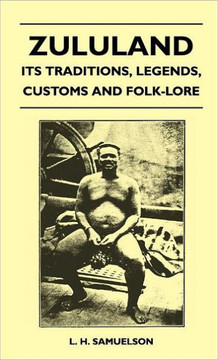 Zululand - Its Traditions, Legends, Customs and Folk-Lore - 9781446512616