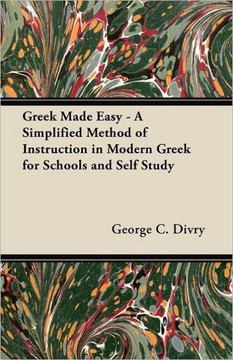 Greek Made Easy - A Simplified Method of Instruction in Modern Greek for Schools and Self Study