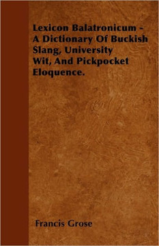 Lexicon Balatronicum - A Dictionary Of Buckish Slang, University Wit, And Pickpocket Eloquence. Lexicon Balatronicum - A Dictionary Of Buckish Slang, University Wit, And Pickpocket Eloquence.