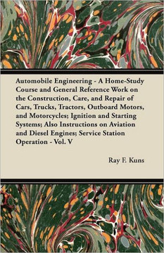 Automobile Engineering - A Home-Study Course and General Reference Work on the Construction, Care, and Repair of Cars, Trucks, Tractors, Outboard Moto - 9781447450092