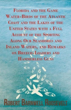 Florida and the Game Water-Birds of the Atlantic Coast and the Lakes of the United States with a Full Account of the Sporting Along Our Seashores and