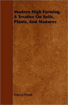 Modern High Farming. a Treatise on Soils, Plants, and Manures Modern High Farming. a Treatise on Soils, Plants, and Manures