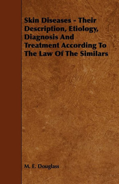 Skin Diseases - Their Description, Etiology, Diagnosis and Treatment According to the Law of the Similars