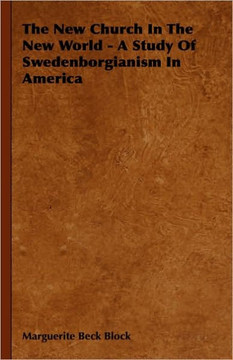 The New Church In The New World - A Study Of Swedenborgianism In America