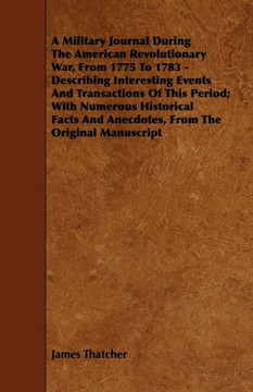 A Military Journal During the American Revolutionary War, from 1775 to 1783 - Describing Interesting Events and Transactions of This Period; With Nu