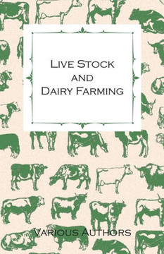 Live Stock and Dairy Farming - A Non-Technical Manual for the Successful Breeding, Care and Management of Farm Animals, the Dairy Herd, and the Essent
