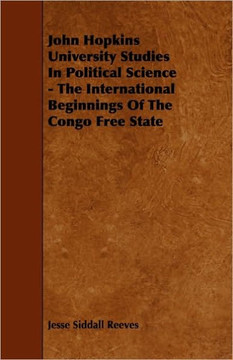 John Hopkins University Studies in Political Science - The International Beginnings of the Congo Free State