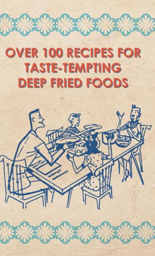 Over 100 Recipes For Taste-Tempting Deep Fried Foods - 9781445513775