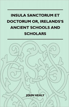 Insula Sanctorum Et Doctorum Or, Ireland's Ancient Schools and Scholars