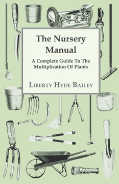The Nursery Manual; A Complete Guide To The Multiplication Of Plants The Nursery Manual; A Complete Guide To The Multiplication Of Plants