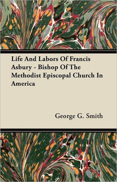 Life And Labors Of Francis Asbury - Bishop Of The Methodist Episcopal Church In America