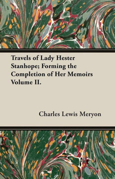 Travels of Lady Hester Stanhope; Forming the Completion of Her Memoirs Volume II. Travels of Lady Hester Stanhope; Forming the Completion of Her Memoirs Volume II.