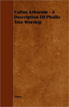 Cultus Arborum - A Description Of Phallic Tree Worship Cultus Arborum - A Description Of Phallic Tree Worship
