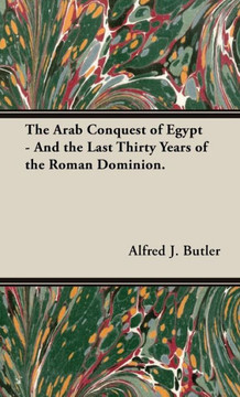 The Arab Conquest of Egypt - And the Last Thirty Years of the Roman Dominion.