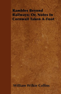 Rambles Beyond Railways; Or, Notes In Cornwall Taken A-Foot - 9781446053881