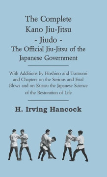 The Complete Kano Jiu-Jitsu - Jiudo - The Official Jiu-Jitsu of the Japanese Government: With Additions by Hoshino and Tsutsumi and Chapters on the Se - 9781444652536