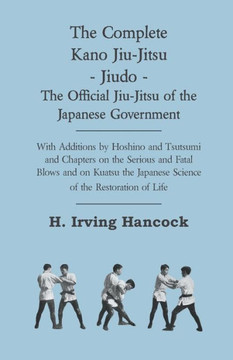 The Complete Kano Jiu-Jitsu - Jiudo - The Official Jiu-Jitsu of the Japanese Government: With Additions by Hoshino and Tsutsumi and Chapters on the Se - 9781444650853