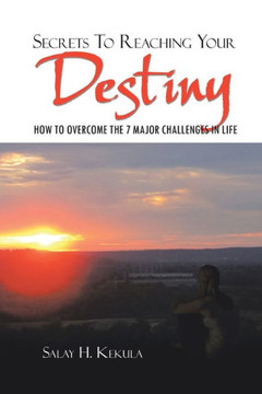 Secrets to Reaching Your Destiny: How to Overcome the 7 Major Challenges in Life - 9781465395368