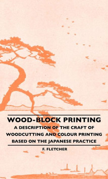 Wood-Block Printing: A Description Of The Craft Of Woodcutting And Colour Printing Based On The Japanese Practice - 9781445507019