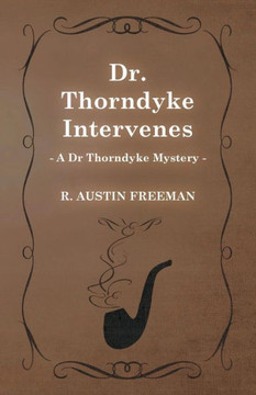 Dr. Thorndyke Intervenes (A Dr Thorndyke Mystery) Dr. Thorndyke Intervenes (A Dr Thorndyke Mystery)
