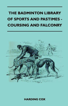 The Badminton Library of Sports and Pastimes - Coursing and Falconry The Badminton Library of Sports and Pastimes - Coursing and Falconry